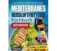 Mediterranes Heißluftfritteuse Kochbuch: Schnelle, knusprige & herzgesunde Rezepte für ein aktives Leben. Einfache Schritt-für-Schritt-Anleitungen mit Farbfotos