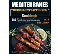 Mediterranes Heißluftfritteusen-Kochbuch: 365 Tage gesunde und köstliche Rezepte zum Braten, Braten, Backen und Grillen helfen Ihnen beim Abnehmen. (Mit Bildern)