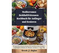 Mediterranes Heißluftfritteusen-Kochbuch für Anfänger und Senioren: Herzgesunde, fettarme Rezepte für Gewichtsverlust, Energie & Langlebigkeit | Einfache 30-Minuten-Gerichte & 7-Tage-Plan