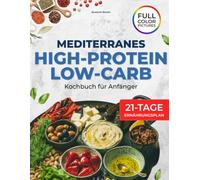 Mediterranes Kochbuch für Anfänger: Low-Carb, High-Protein Rezepte mit einem 21-Tage-Ernährungsplan für Gewichtsbalance, Muskelaufbau und einfach gesundes Essen