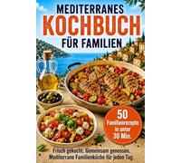Mediterranes Kochbuch für Familien - 50 gesunde Rezepte für die mediterrane Ernährung: Schnell gekocht, ausgewogen und alltagstauglich | Familiengerichte in unter 30 Minuten für Kinder und Erwachsene