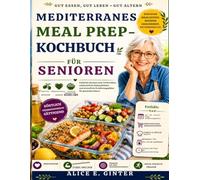 Mediterranes Meal Prep - Kochbuch für Senioren: Einfache Rezepte zum Vorbereiten, wöchentliche Einkaufslisten und stressfreie Ernährungspläne für gesundes Altern