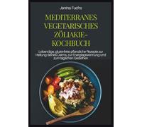MEDITERRANES VEGETARISCHES ZÖLIAKIE-KOCHBUCH: Lebendige, glutenfreie pflanzliche Rezepte zur Heilung deines Darms, zur Energiegewinnung und zum täglichen Gedeihen