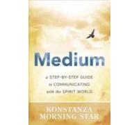 Medium: A Step-by-step Guide To Communicating With The Spirit World