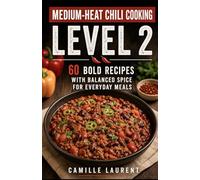 Medium-Heat Chili Cooking - Level 2: 60 Bold Recipes with Balanced Spice for Everyday Meals