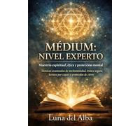 Médium: nivel experto: Maestría espiritual, ética y protección mental: técnicas avanzadas de mediumnidad, trance seguro, lectura por capas y protocolos de cierre (Los Tres Umbrales del Médium)
