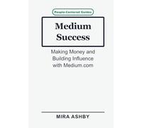 Medium Success: Making Money and Building Influence with Medium.com