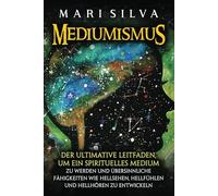 Mediumismus: Der ultimative Leitfaden, um ein spirituelles Medium zu werden und übersinnliche Fähigkeiten wie Hellsehen, Hellfühlen und Hellhören zu entwickeln (Spiritualität überall um uns herum)