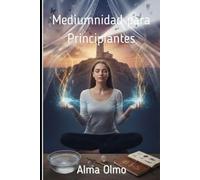 Mediumnidad para principiantes: Cómo recibir mensajes de tus guías espirituales y activar tus habilidades psíquicas