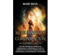Mediumnidad y Comunicación Espiritual: Guía del desarrollo psíquico, el chamanismo, el espiritismo, el vudú, la conexión con los guías espirituales, los antepasados, los arcángeles y los ángeles