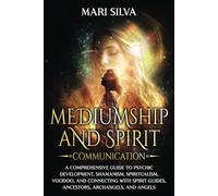 Mediumship and Spirit Communication: A Comprehensive Guide to Psychic Development, Shamanism, Spiritualism, Voodoo, and Connecting with Spirit Guides, ... Archangels, and Angels (Spiritual Abilities)
