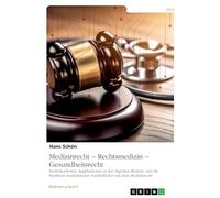Medizinrecht - Rechtsmedizin - Gesundheitsrecht: Rechtskonforme Applikationen in der digitalen Medizin und die Symbiose medizinischer Sonderfächer mit dem Medizinrecht