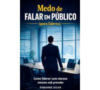 Medo de Falar em Público (para líderes): Um livro escrito para líderes que precisam se comunicar com clareza em situações de pressão.