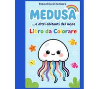 Medusa .... e altri abitanti del mare: Libro da Colorare per Bambini dai 3 ai 7 Anni | Animali Marini, Oceano, Meduse, Delfini, Tartarughe e Tante Avventure da Colorare (Macchia Di Colore)