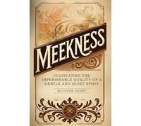 Meekness: Cultivating the Imperishable Quality of a Gentle and Quiet Spirit