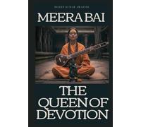 Meera Bai : The queen of devotion: The divine lover of krishna, life, love, and the path of bhakti