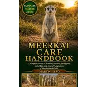 MEERKAT CARE HANDBOOK: A Complete Guide to Behavior, Survival, Intelligence, Social Life, and Natural Adaptations of Meerkats in the Wild.