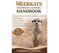 MEERKATS BEGINNER TO EXPERT HANDBOOK: A Complete Guide to Meerkat Social Behavior and Care - Feeding Plans, Burrowing Habits, Group Dynamics, Enrichment Essentials, Breeding Routines, and more.
