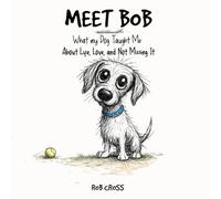 MEET BOB: What My Dog Taught Me About Living, Loving, and Not Missing It