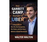 Meet GARRETT CAMP, Founder of UBER: A Biography of His Life, His Companies, His Vision, and the Story Behind a Global Revolution