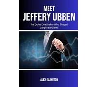 MEET JEFFERY UBBEN: The Quiet Deal-Maker Who Shaped Corporate Giants (American Investors, Market Leaders and Their Unbelievable Success Stories)