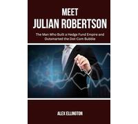 Meet Julian Robertson: The Man Who Built a Hedge Fund Empire and Outsmarted the Dot-Com Bubble (American Investors, Market Leaders and Their Unbelievable Success Stories)