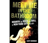 Meet Me in the Bathroom: Rebirth and Rock and Roll in New York City 2001-2011