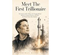 Meet The First Trillionaire: The Genius of Elon Musk, the Struggle Behind History's Greatest Fortune, and Why the World Needs More Builders