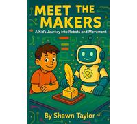 Meet the Makers: A Kid’s Journey into Robots and Movement (The Alex and Bit Chronicles: Foundation Series)
