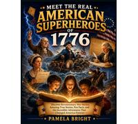 MEET THE REAL AMERICAN SUPERHEROES OF 1776: Discover Revolutionary War Heroes, Amazing True Stories, Fun Facts, and the Incredible Adventures That Changed America Forever