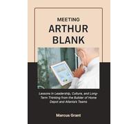 MEETING ARTHUR BLANK: Lessons in Leadership, Culture, and Long-Term Thinking from the Builder of Home Depot and Atlanta’s Teams (Billionaire Minds: Stories of Grit and Greatness)