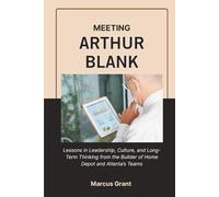 MEETING ARTHUR BLANK: Lessons in Leadership, Culture, and Long-Term Thinking from the Builder of Home Depot and Atlanta’s Teams (Billionaire Minds: Stories of Grit and Greatness)