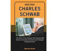 MEETING CHARLES SCHWAB: The Story of the Visionary Who Opened Wall Street to Everyday Americans and Changed Investing Forever (Billionaire Minds: Stories of Grit and Greatness)