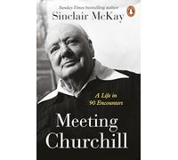 Meeting Churchill: An insightful biography and history of the British Prime Minister through the eyes of those who knew him