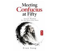 Meeting Confucius at Fifty: Ancient Wisdom for the Next Fifty Years