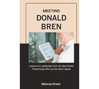 MEETING DONALD BREN: Lessons in Leadership from the Real Estate Powerhouse Who Let the Work Speak (Billionaire Minds: Stories of Grit and Greatness)