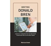 MEETING DONALD BREN: Lessons in Leadership from the Real Estate Powerhouse Who Let the Work Speak (Billionaire Minds: Stories of Grit and Greatness)
