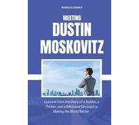 MEETING DUSTIN MOSKOVITZ: Lessons from the Story of a Builder, a Thinker, and a Billionaire Devoted to Making the World Better (Billionaire Minds: Stories of Grit and Greatness)