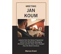MEETING JAN KOUM: Lessons from the Genius Programmer behind the Worldwide Messaging Revolution and the Vision That Changed How the World Connects (Billionaire Minds: Stories of Grit and Greatness)