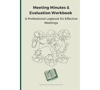 Meeting Minutes & Evaluation Workbook: A Professional Logbook for Effective Meetings: Evaluate Performance, Record Decisions, and Follow Up with Clarity on Every Meeting