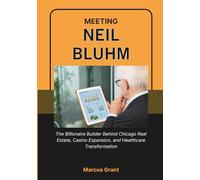 MEETING NEIL BLUHM: The Billionaire Builder Behind Chicago Real Estate, Casino Expansion, and Healthcare Transformation (Billionaire Minds: Stories of Grit and Greatness)