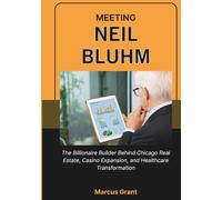 MEETING NEIL BLUHM: The Billionaire Builder Behind Chicago Real Estate, Casino Expansion, and Healthcare Transformation (Billionaire Minds: Stories of Grit and Greatness)
