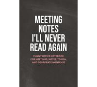 Meeting Notes I’ll Never Read Again: Funny Office Notebook for Meetings, Notes, To-Dos, and Corporate Nonsense (The Corporate Nonsense Series)