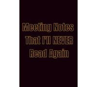 Meeting Notes That I’ll Never Read Again: Funny Office Notebook | Sarcastic Work Journal for Meetings & Notes 100 pages 6 x 9 inches