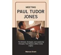 MEETING PAUL TUDOR JONES: The Mindset, Strategies, and Leadership Principles That Shaped a Billion-Dollar Legacy (Billionaire Minds: Stories of Grit and Greatness)