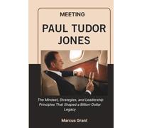 MEETING PAUL TUDOR JONES: The Mindset, Strategies, and Leadership Principles That Shaped a Billion-Dollar Legacy (Billionaire Minds: Stories of Grit and Greatness)