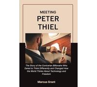 MEETING PETER THIEL: The Story of the Contrarian Billionaire Who Dared to Think Differently and Changed How the World Thinks About Technology and ... Minds: Stories of Grit and Greatness)