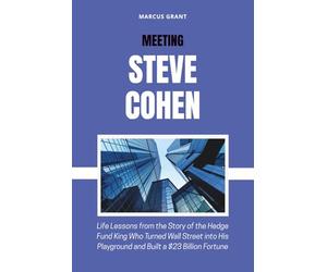 MEETING STEVE COHEN: Life Lessons from the Story of the Hedge Fund King Who Turned Wall Street into His Playground and Built a $23 Billion Fortune: 30 ... Minds: Stories of Grit and Greatness)