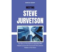 MEETING STEVE JURVETSON: The Story of the Venture Capitalist Who Helped Launch the Future and the Lessons Hidden in His Vision (Billionaire Minds: Stories of Grit and Greatness)