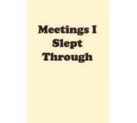 Meetings I Slept Through - Edition JOURNAL: 6 x 9 Blank Wide Lined Notebook - Funny Saying Sarcastic Work Gag Gift for Office Coworkers, Employees, Adults, Boss